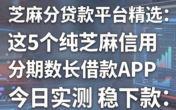 芝麻分贷款平台精选:这5个纯芝麻信用分期数长借款APP,今日实测稳下款