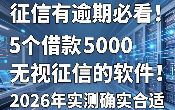 征信有逾期必看!这5个借款5000无视征信的软件,2026年实测确实合适