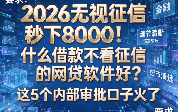 2026无视征信秒下8000!什么借款不看征信的网贷软件好?这5个内部审批口子火了