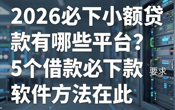 2026必下小额贷款有哪些平台？这5个借款必下款软件方法在此！