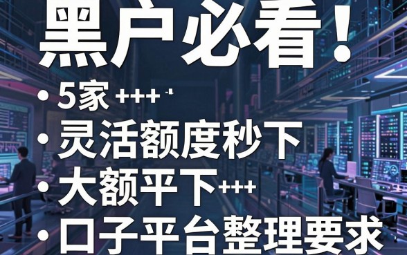 黑户必看!5家灵活额度秒下大额口子平台整理