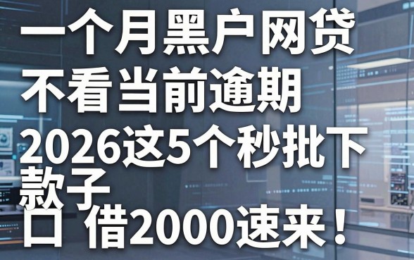 一个月黑户网贷不看当前逾期,2026这5个秒批下款口子借2000速来!