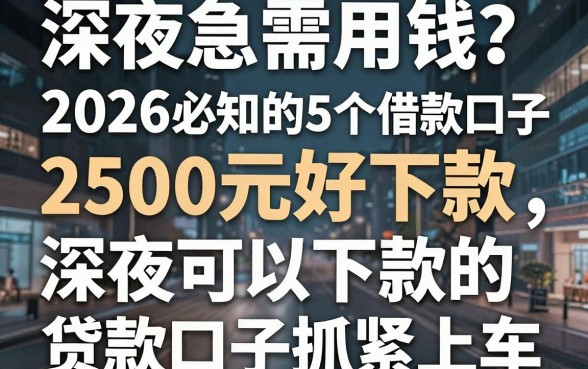深夜急需用钱？2026必知的5个借款口子，2500元好下款，深夜可以下款的贷款口子抓紧上车！