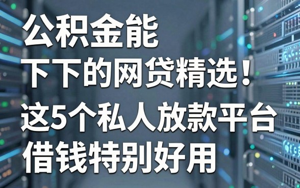 公积金能下的网贷精选!这5个私人放款平台借钱特别好用