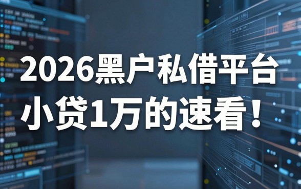 2026黑户私借平台小贷1万的速看!这几个2026黑户借钱1万的口子今日公开