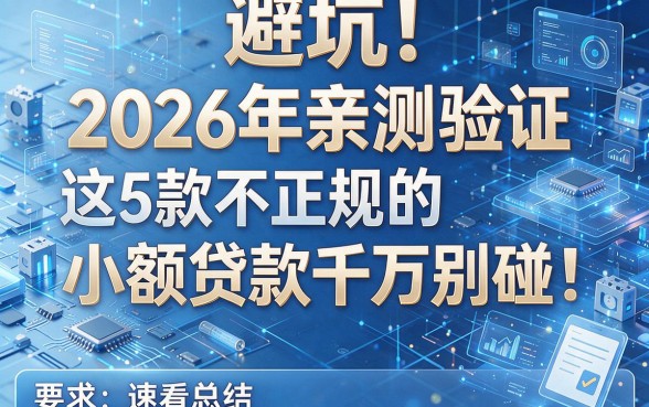 避坑!2026年亲测验证:这5款不正规的小额贷款软件千万别碰,速看总结!