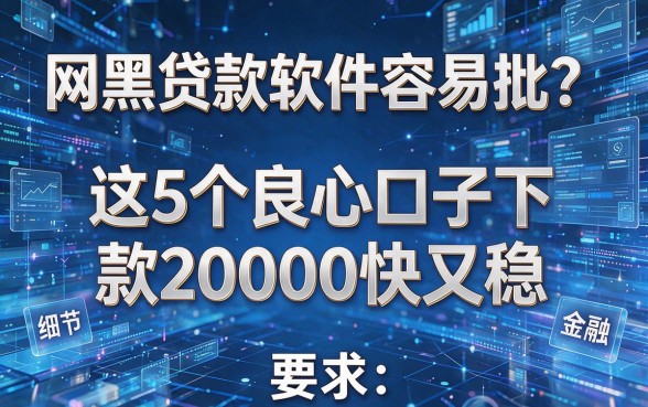 网黑贷款软件容易批?这5个良心口子下款20000快又稳!