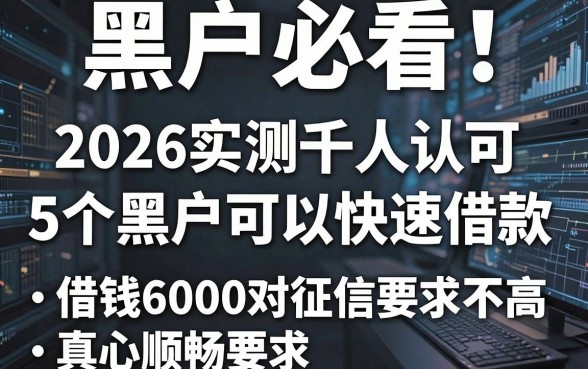 黑户必看!2026实测千人认可的5个黑户可以快速借款的平台,借钱6000对征信要求不高真心顺畅