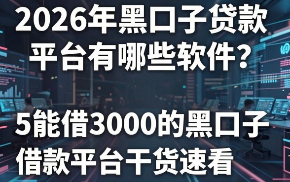 2026年黑口子贷款平台有哪些软件?5个能借3000的黑口子借款平台干货速看!