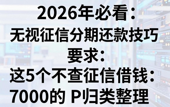 2026年必看:无视征信分期还款技巧,这5个不查征信借钱7000的APP归类整理