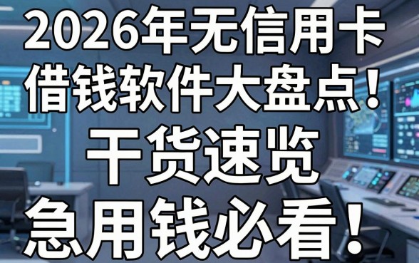 2026年无信用卡借钱软件大盘点!干货速览,急用钱必看!