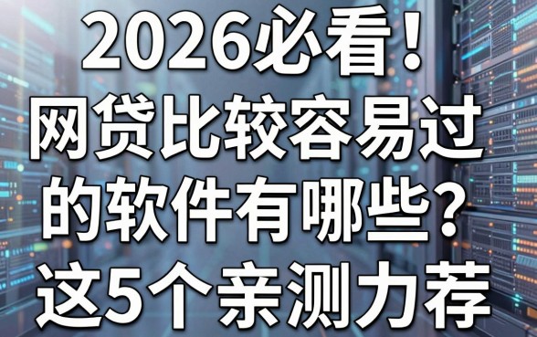 2026必看!网贷比较容易过的软件有哪些?这5个亲测力荐