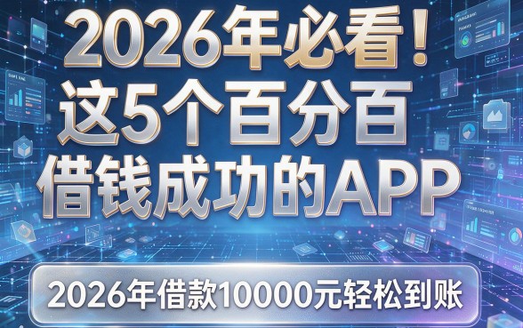 2026年必看!这5个百分百借钱成功的APP,2026年借款10000元轻松到账