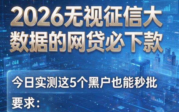 2026无视征信大数据的网贷必下款，今日实测这5个黑户也能秒批