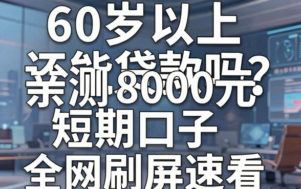 60岁以上还能贷款吗?亲测8000元短期口子,全网刷屏速看!
