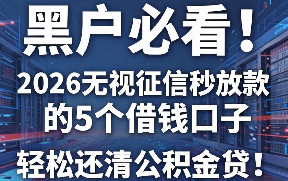 黑户必看！2026无视征信秒放款的5个借钱口子，轻松还清公积金贷