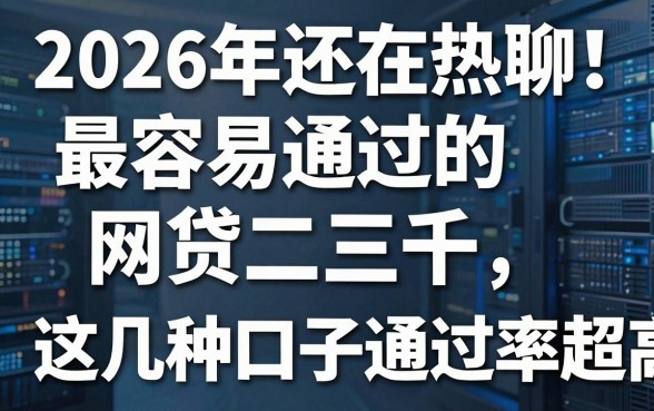 2026年还在热聊!最容易通过的网贷二三千,这几种口子通过率超高