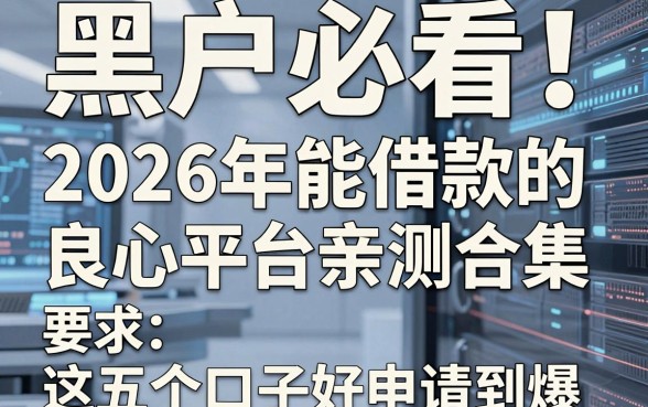 黑户必看!2026年能借款的良心平台亲测合集,这五个口子好申请到爆!