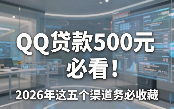 QQ贷款500元必看!2026年这五个渠道务必收藏!