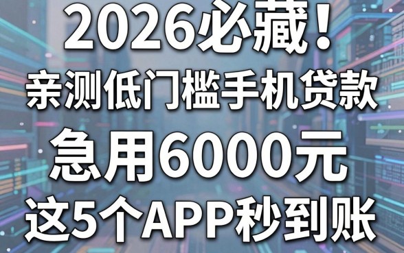 2026必藏!亲测低门槛手机贷款,急用6000元这5个APP秒到账