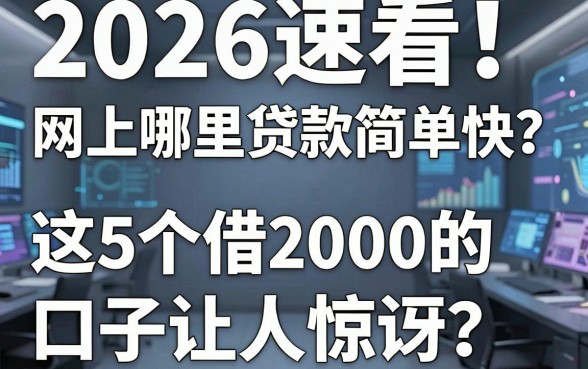 2026速看！网上哪里贷款简单快？这5个借2000的口子让人惊讶