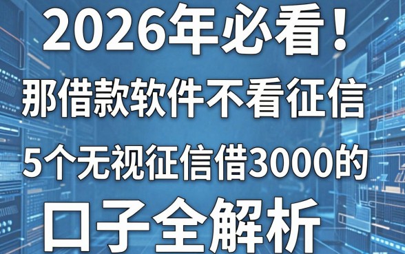 2026年必看!那款借款软件不看征信,5个无视征信借3000的口子全解析