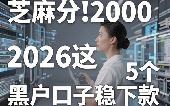 无视黑白！芝麻分无负面秒批2000，2026这5个黑户口子稳下款