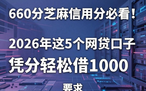 660分芝麻信用分必看！2026年这5个网贷口子，凭分轻松借1000