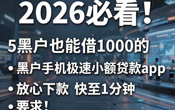2026必看!5个黑户也能借1000的黑户手机极速小额贷款app,放心下款快至1分钟