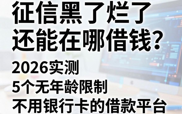征信黑了烂了还能在哪借钱？2026实测5个无年龄限制、不用银行卡的借款平台