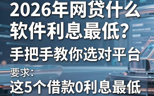 2026年网贷什么软件利息最低？手把手教你选对平台，这5个借款4500利息最低！