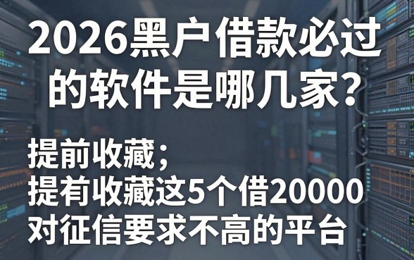 2026黑户借款必过的软件是哪几家?提前收藏这5个借20000对征信要求不高的平台