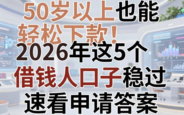 50岁以上也能轻松下款！2026年这5个借钱口子稳过，速看申请答案