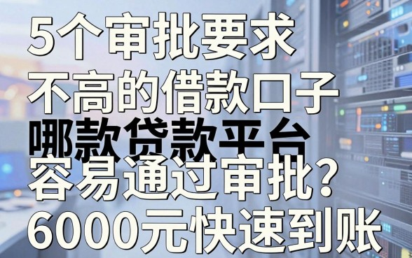 5个审批要求不高的借款口子,哪款贷款平台容易通过审批?6000元快速到账