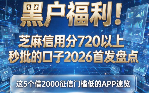 黑户福利!芝麻信用分720以上秒批的口子2026首发盘点,这5个借2000征信门槛低的APP速览