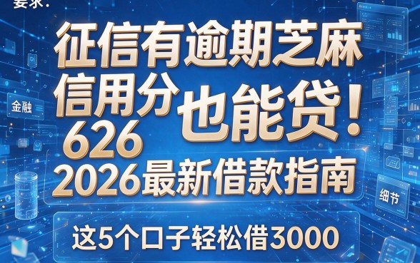 征信有逾期芝麻信用分626也能贷！2026最新借款指南，这5个口子轻松借3000