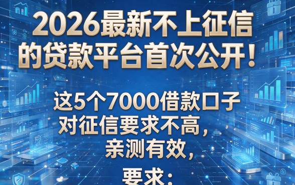 2026最新不上征信的贷款平台首次公开！这5个7000借款口子对征信要求不高，亲测有效