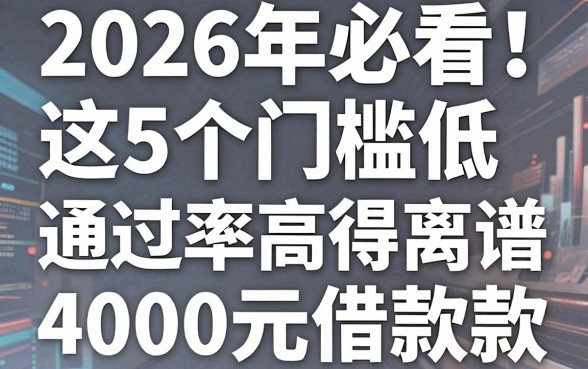 2026年必看!这5个门槛低的借贷App通过率高得离谱,4000元借款体验竟如此专业