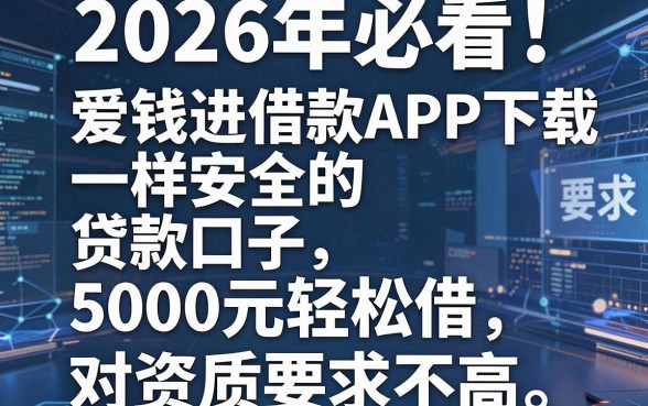 2026年必看!盘点5个类似爱钱进借款APP下载一样安全的贷款口子,5000元轻松借对资质要求不高