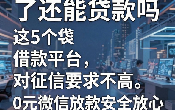 了还能贷款吗这5个借款平台对征信要求不高,0元微信放款安全放心