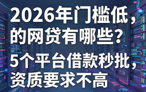 2026年门槛低的网贷有哪些?这5个平台借款秒批、资质要求不高