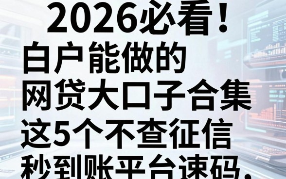 2026必看！白户能做的网贷大口子合集，这5个不查征信秒到账平台速码
