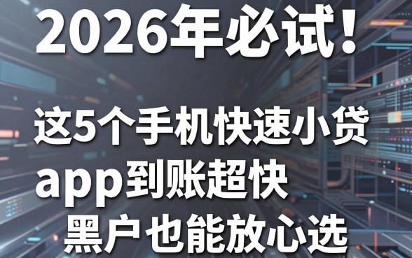 2026年必试!这5个手机快速小贷app到账超快,黑户也能放心选!