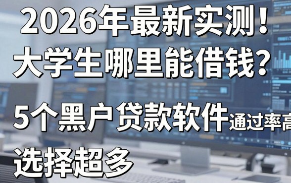 2026年最新实测!大学生哪里能借钱?这5个黑户贷款软件通过率高,选择超多!