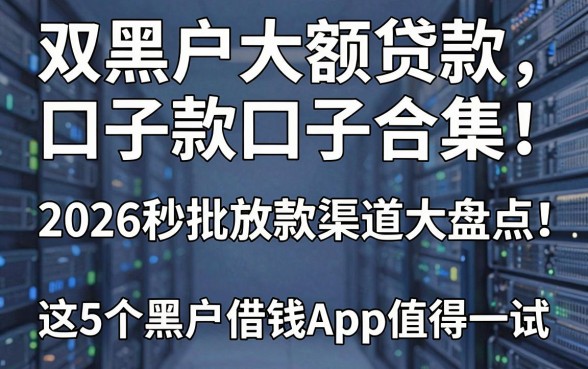 双黑户大额贷款口子合集!2026秒批放款渠道大盘点,这5个黑户借钱App值得一试