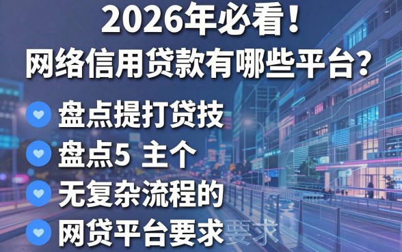 2026年必看!网络信用贷款有哪些平台?盘点5个主打无复杂流程的网贷平台