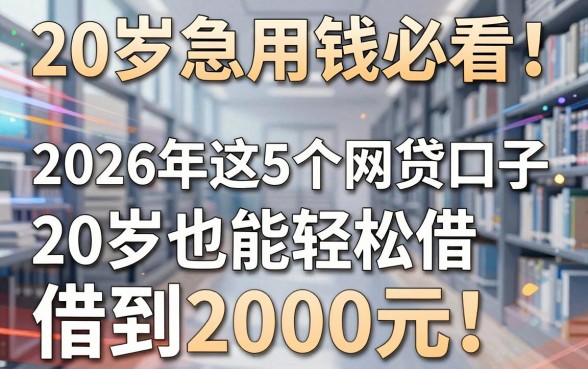 20岁急用钱必看！2026年这5个网贷口子，20岁也能轻松借到2000元