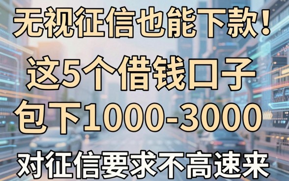 无视征信也能下款!这5个借钱口子包下1000-3000,对征信要求不高速来