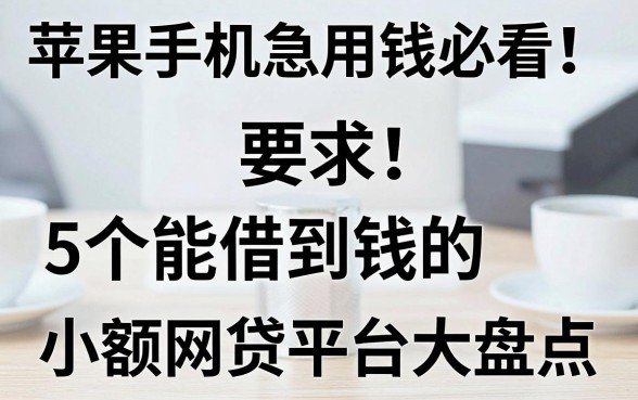 苹果手机急用钱必看!5个能借到钱的小额网贷平台大盘点