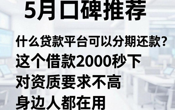 5月口碑推荐:什么贷款平台可以分期还款?这5个借款2000秒下、对资质要求不高,身边人都在用